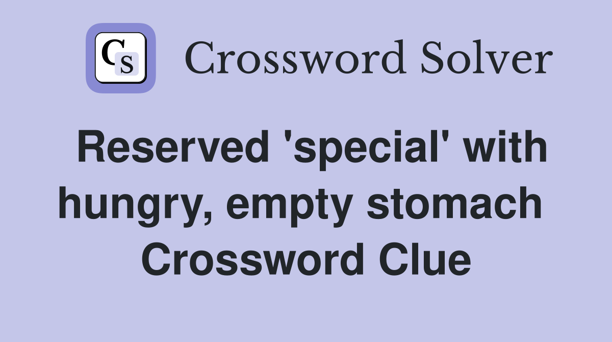 Reserved 'special' with hungry, empty stomach  Crossword Clue