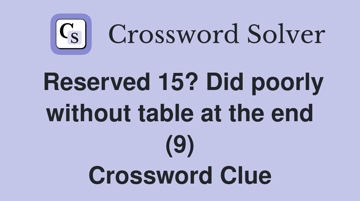 Reserved 15? Did poorly without table at the end (9) Crossword Clue