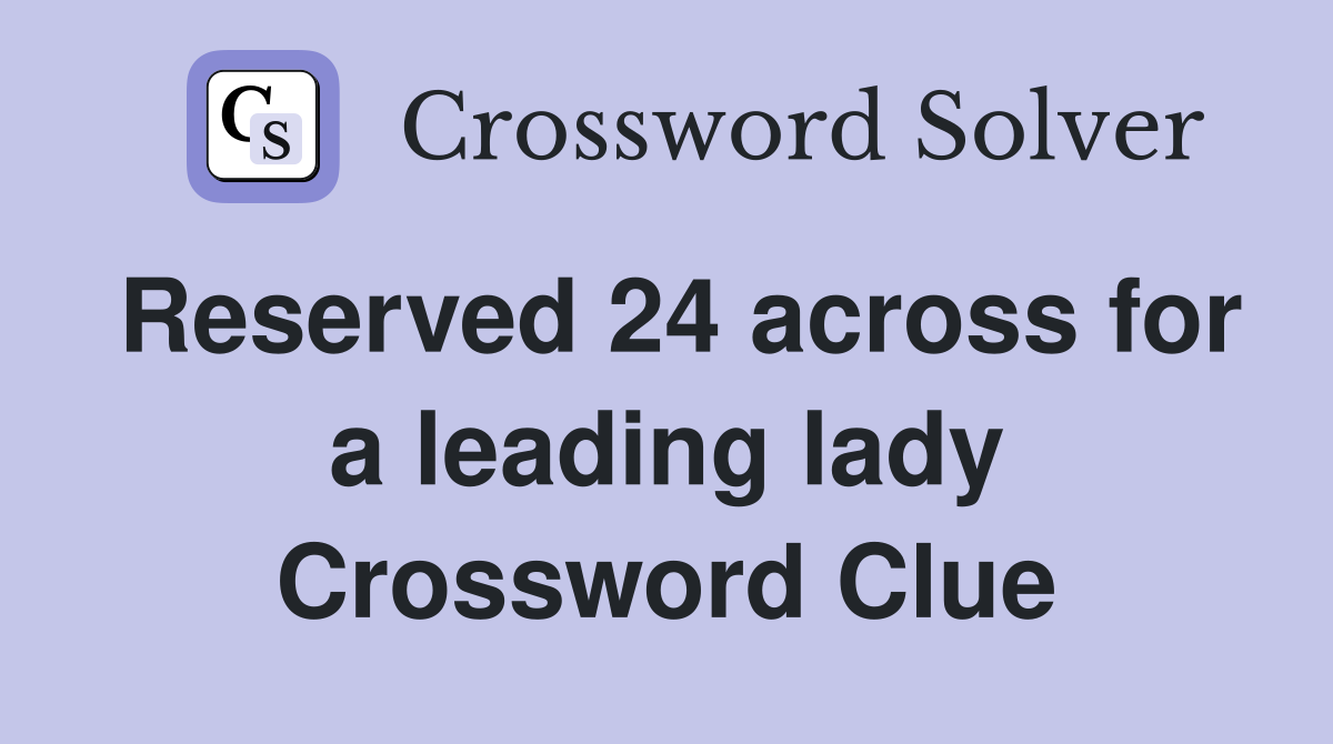 Reserved 24 across for a leading lady Crossword Clue