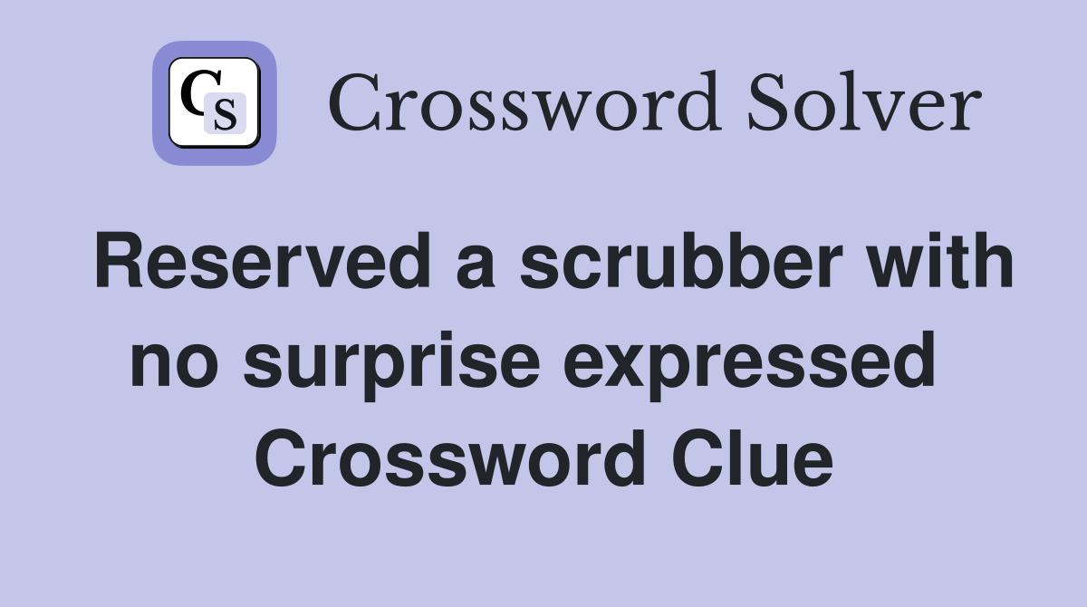 Reserved a scrubber with no surprise expressed  Crossword Clue