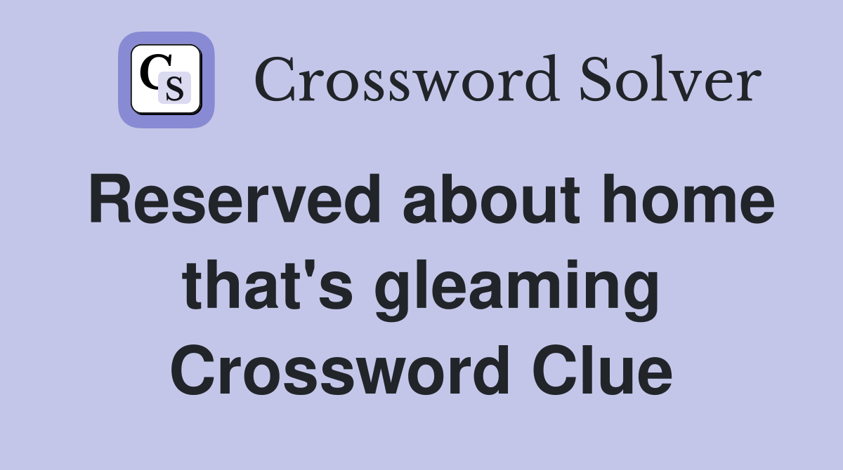 Reserved about home that's gleaming Crossword Clue