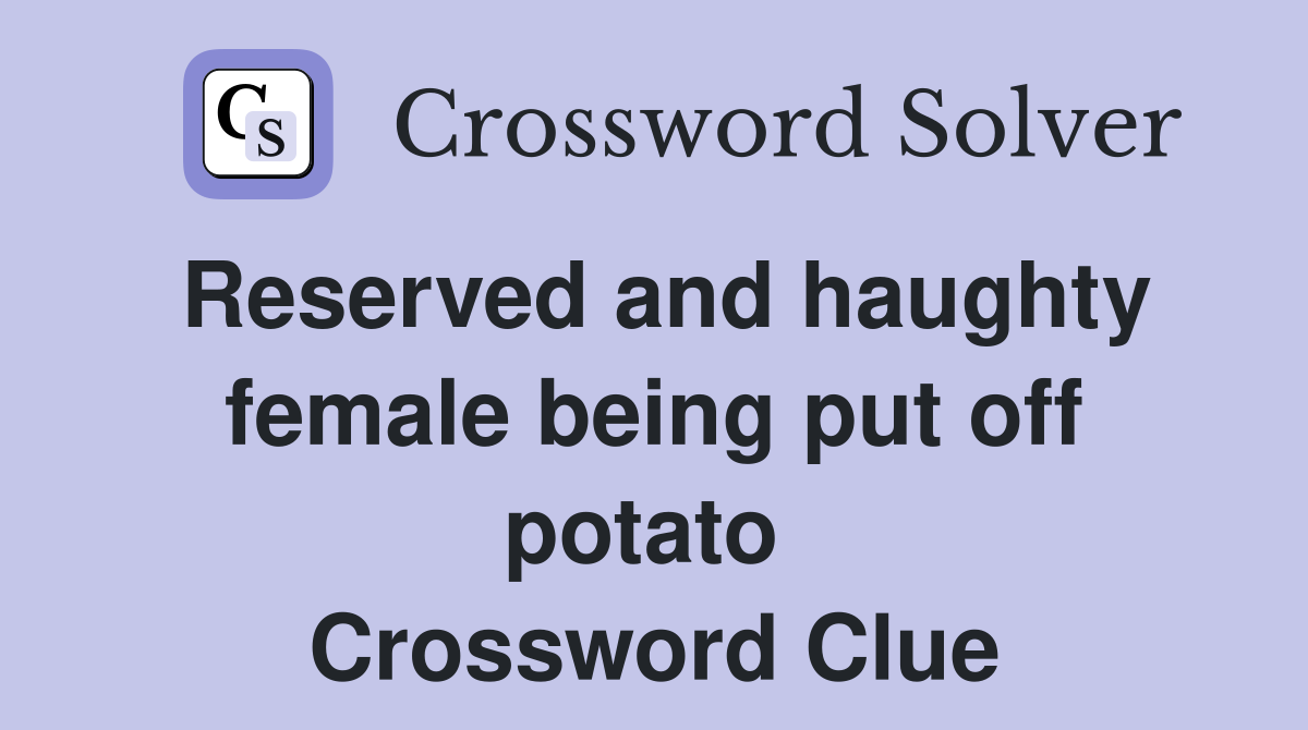 Reserved and haughty female being put off potato  Crossword Clue