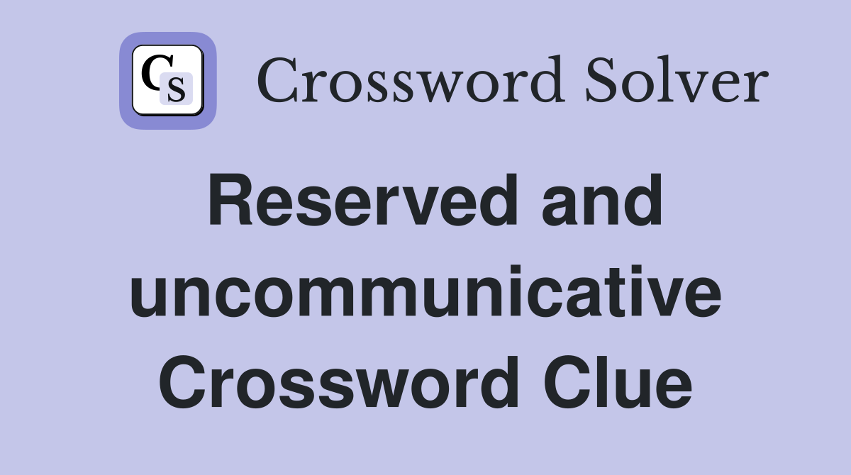 Reserved and uncommunicative Crossword Clue