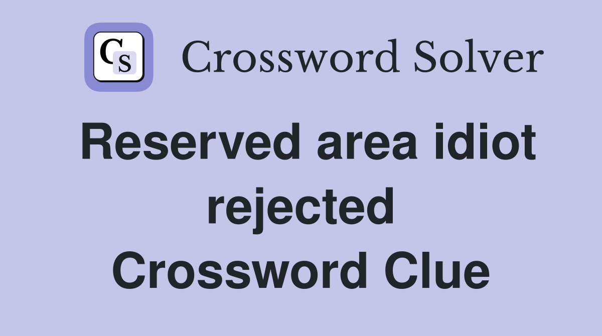 Reserved area idiot rejected Crossword Clue