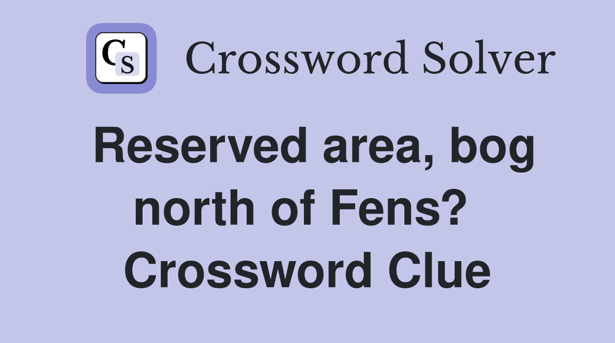 Reserved area, bog north of Fens?  Crossword Clue