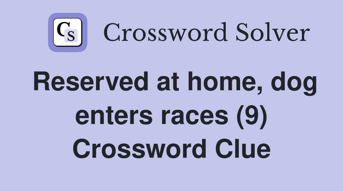 Reserved at home, dog enters races (9) Crossword Clue