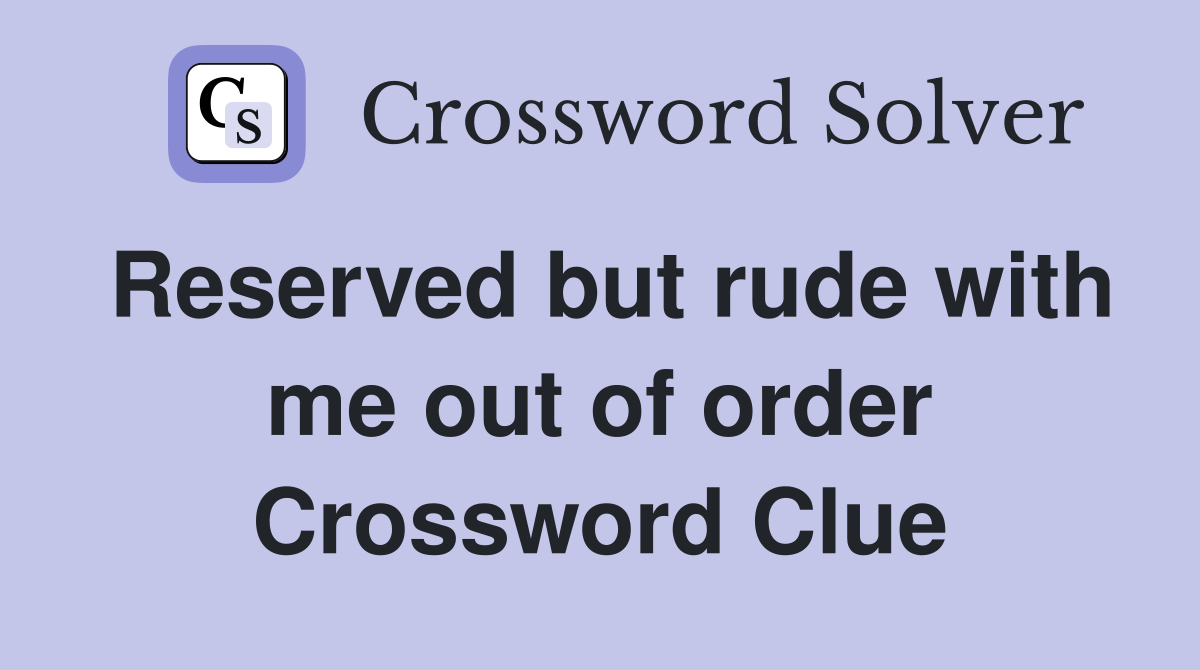 Reserved but rude with me out of order Crossword Clue