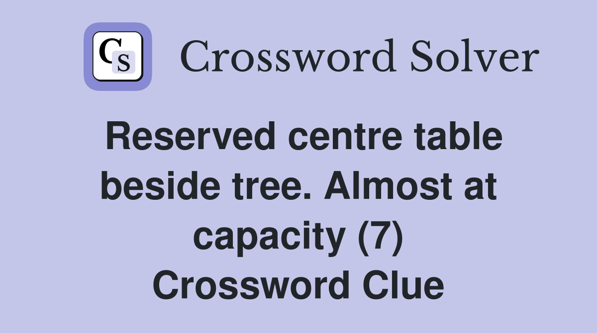 Reserved centre table beside tree. Almost at capacity (7) Crossword Clue