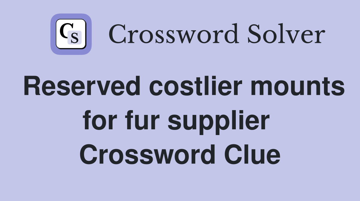 Reserved costlier mounts for fur supplier  Crossword Clue