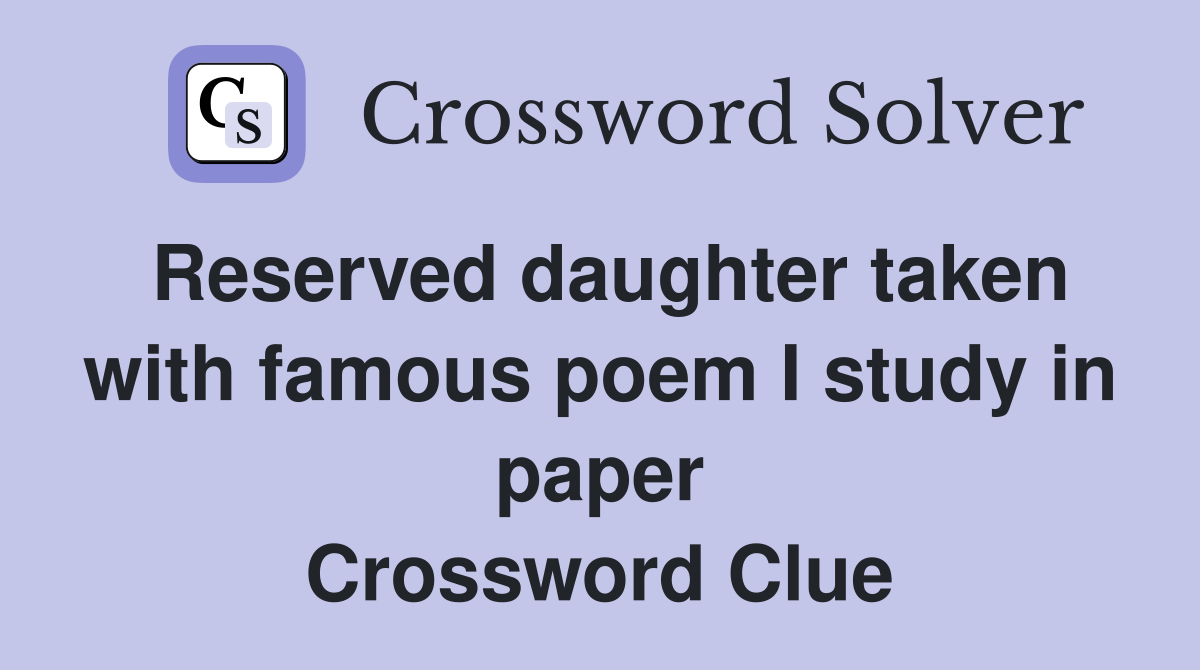 Reserved daughter taken with famous poem I study in paper Crossword Clue