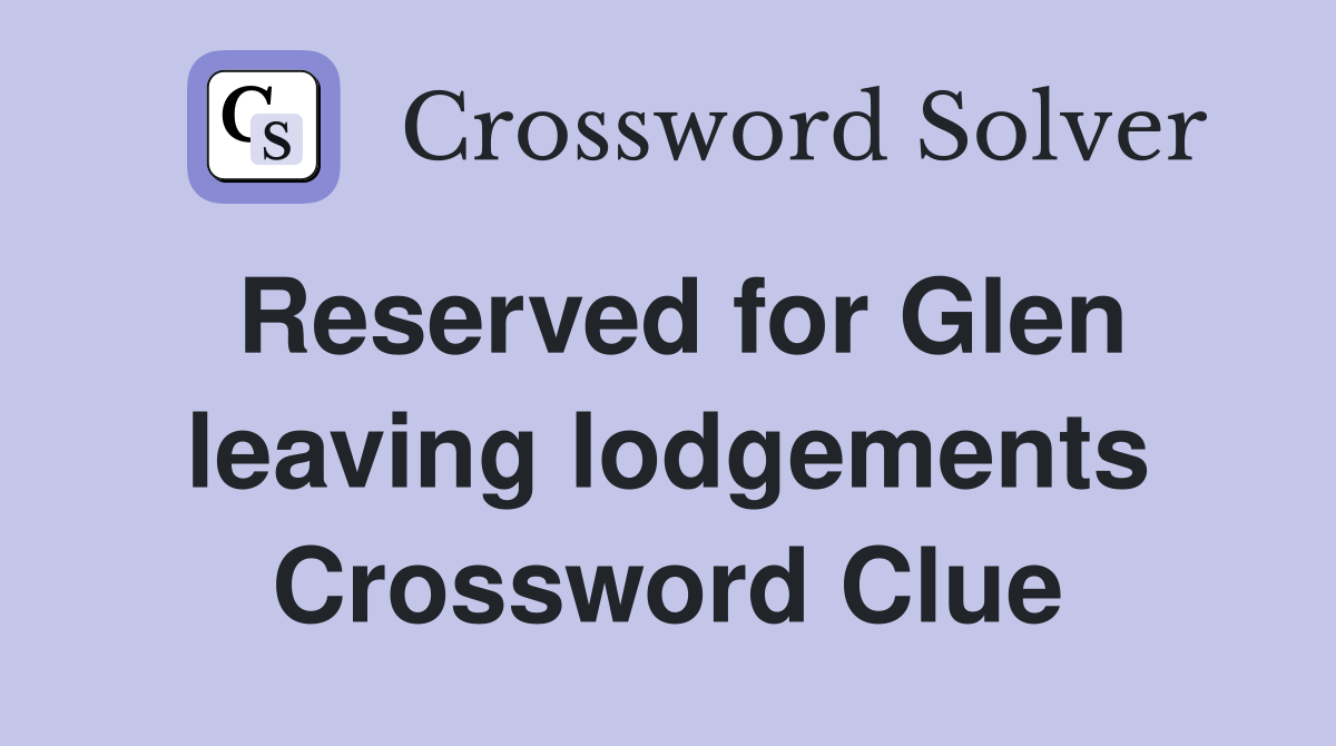 Reserved for Glen leaving lodgements Crossword Clue