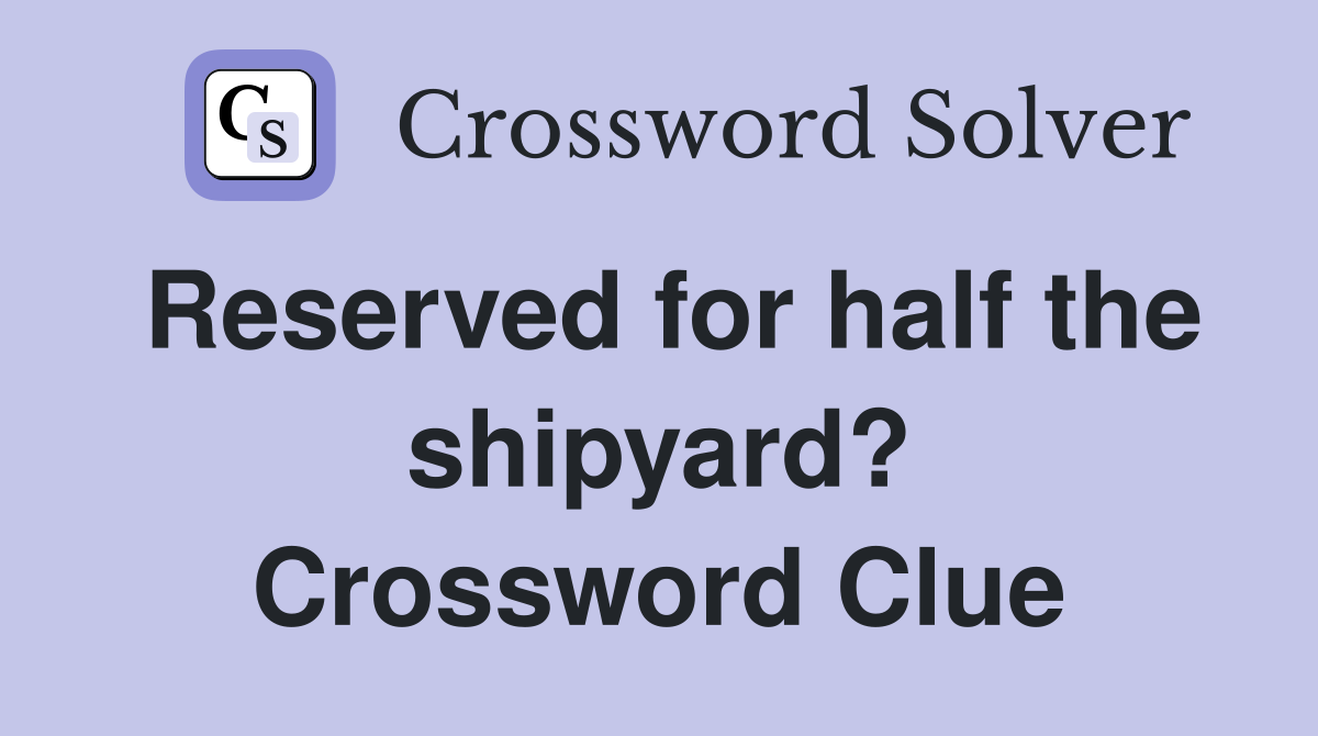 Reserved for half the shipyard? Crossword Clue