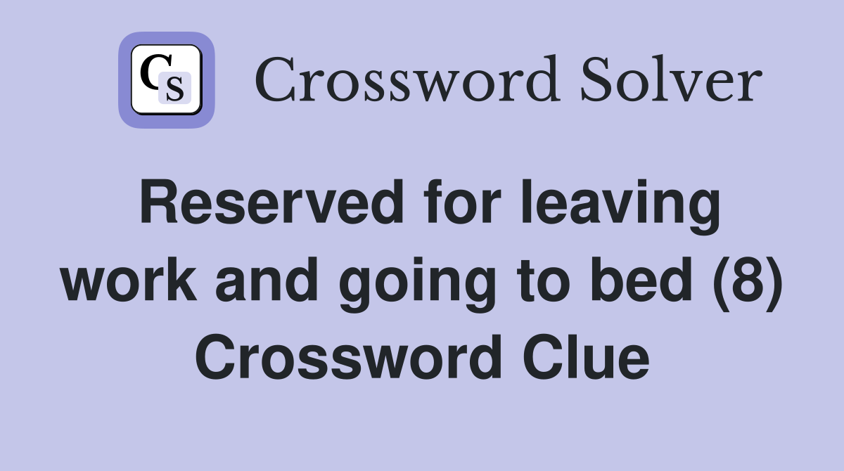 Reserved for leaving work and going to bed (8) Crossword Clue