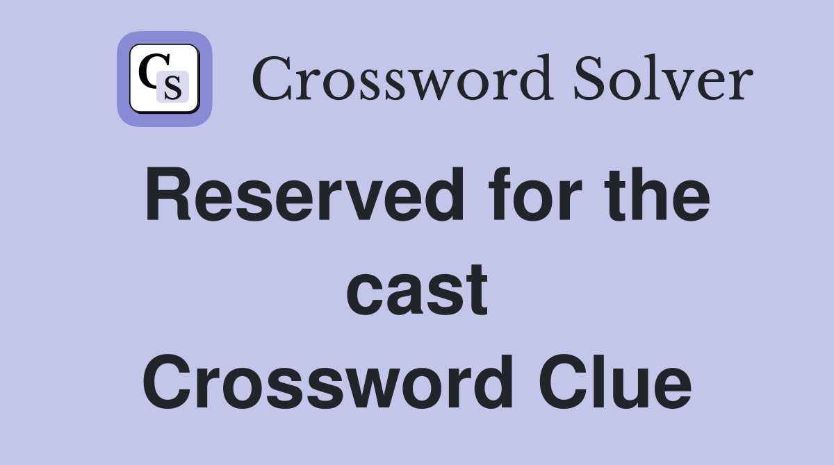 Reserved for the cast Crossword Clue