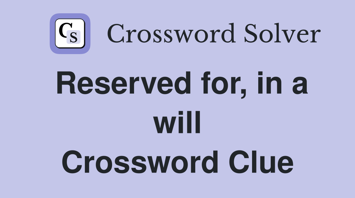 Reserved for, in a will Crossword Clue