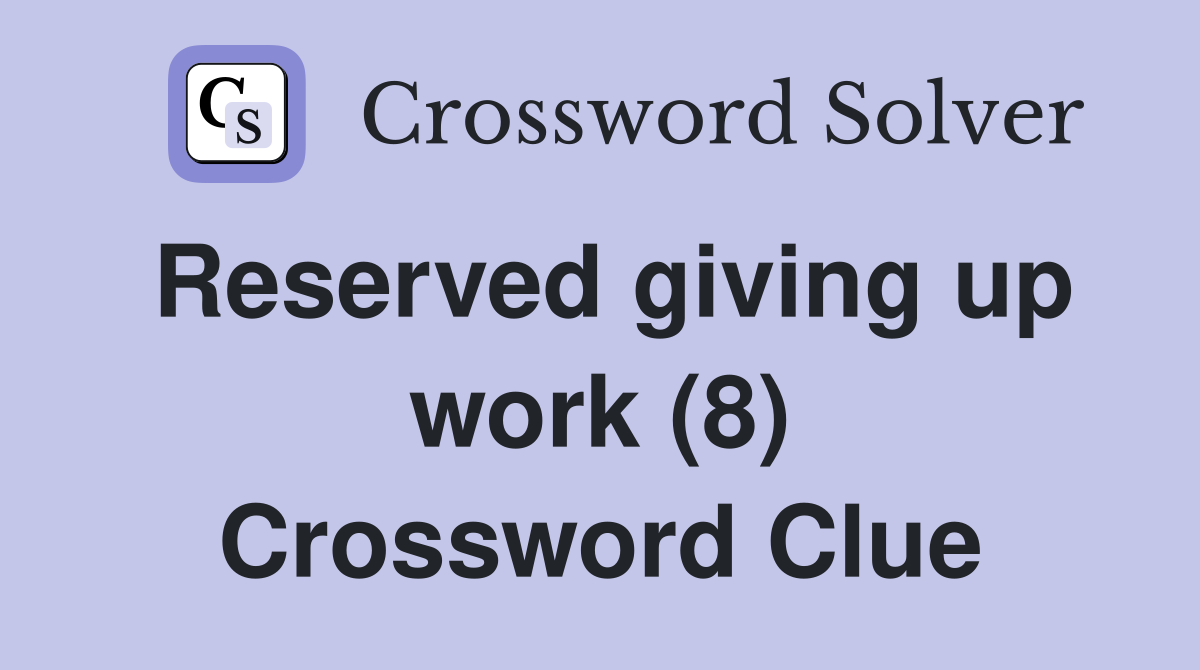 Reserved giving up work (8) Crossword Clue