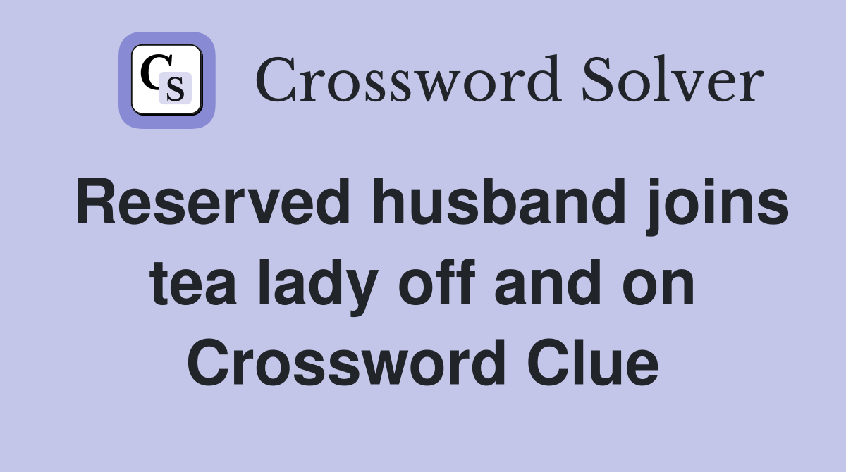 Reserved husband joins tea lady off and on Crossword Clue