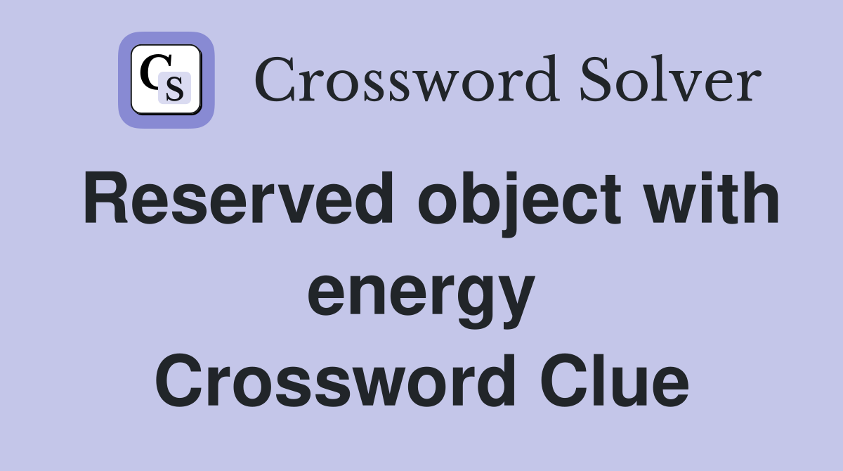 Reserved object with energy Crossword Clue