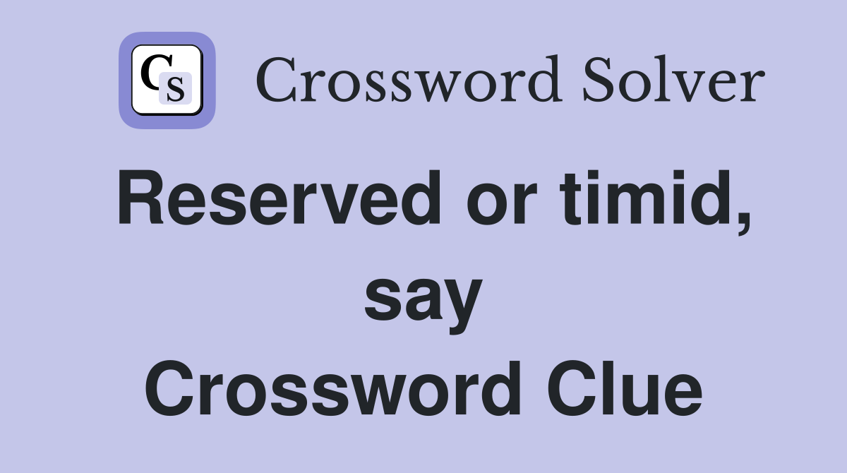 Reserved or timid, say Crossword Clue