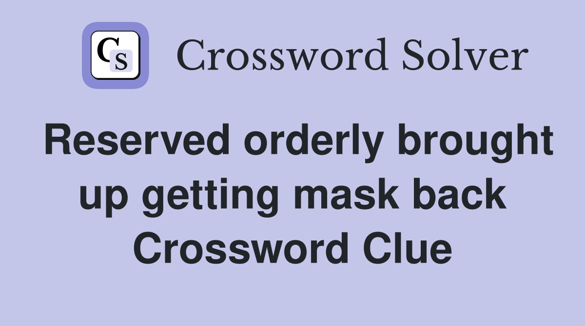 Reserved orderly brought up getting mask back Crossword Clue