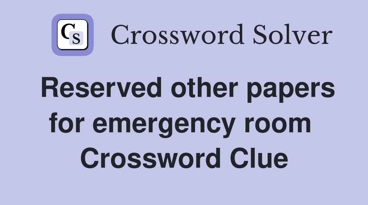 Reserved other papers for emergency room  Crossword Clue