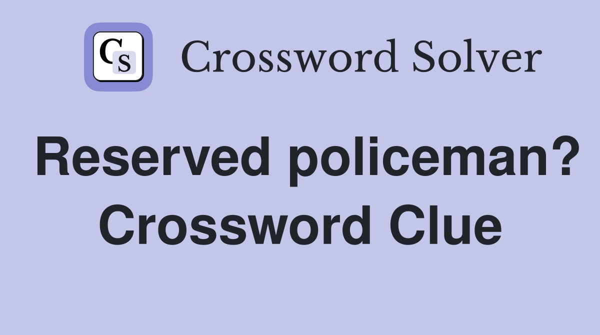 Reserved policeman? Crossword Clue