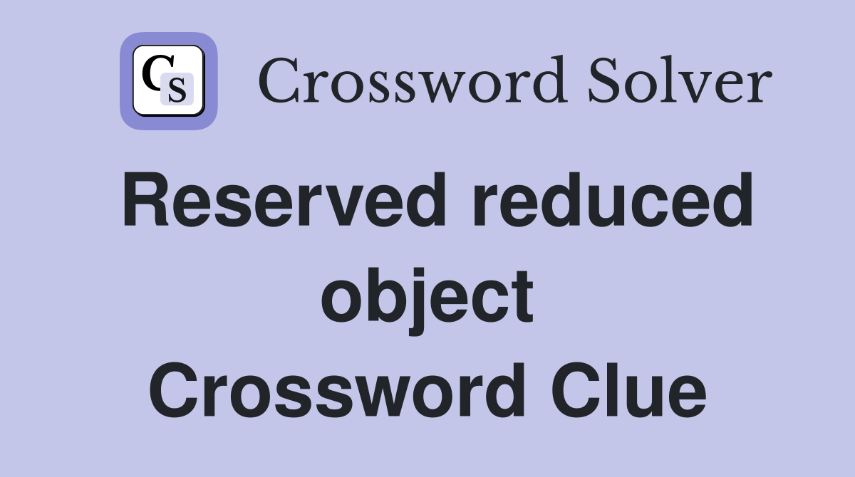 Reserved reduced object Crossword Clue