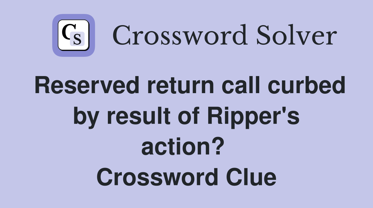 Reserved return call curbed by result of Ripper's action?  Crossword Clue