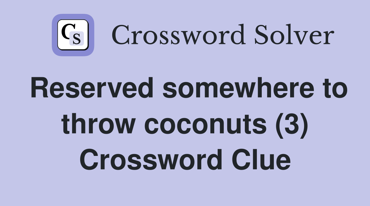 Reserved somewhere to throw coconuts (3) Crossword Clue