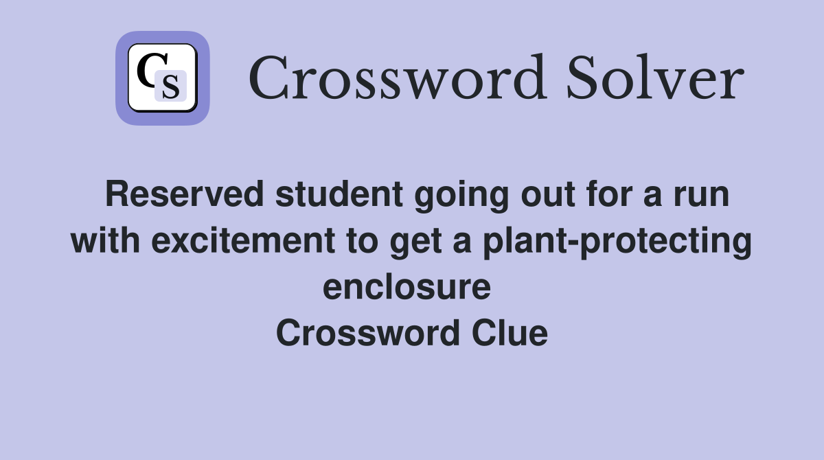 Reserved student going out for a run with excitement to get a plant-protecting enclosure  Crossword Clue