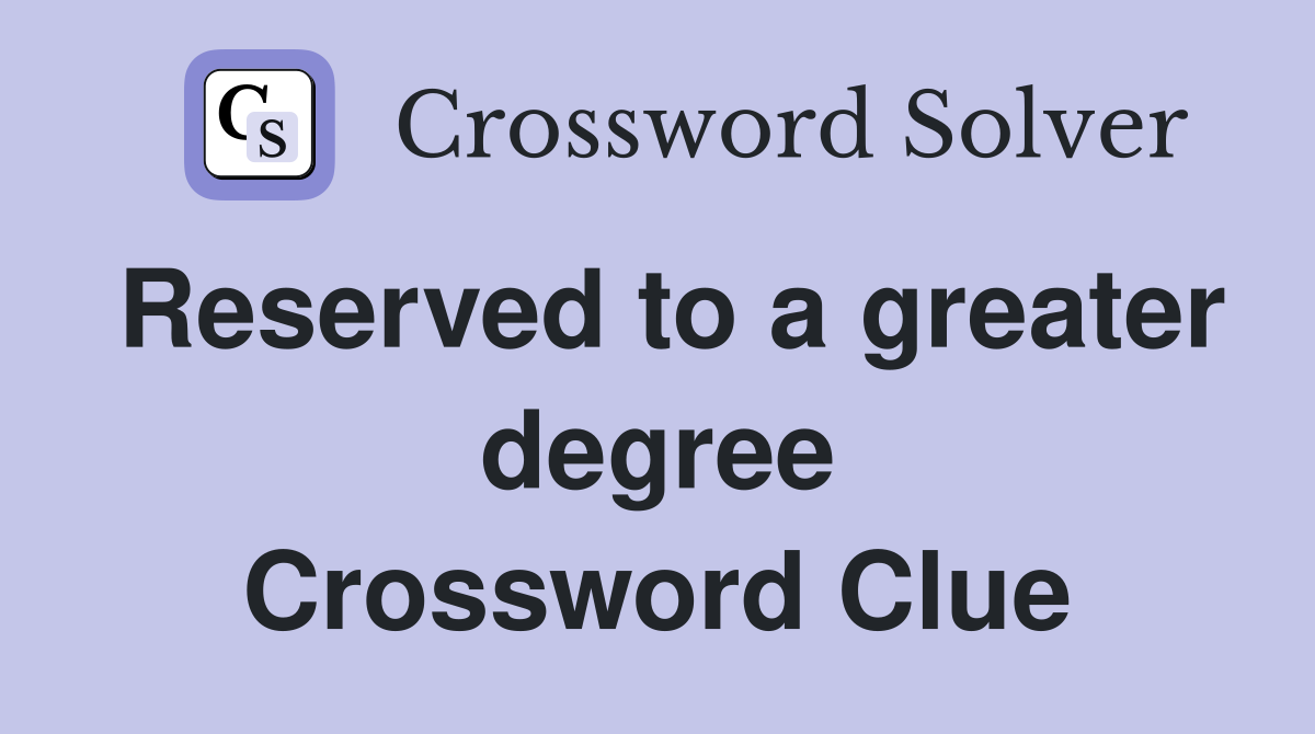 Reserved to a greater degree Crossword Clue