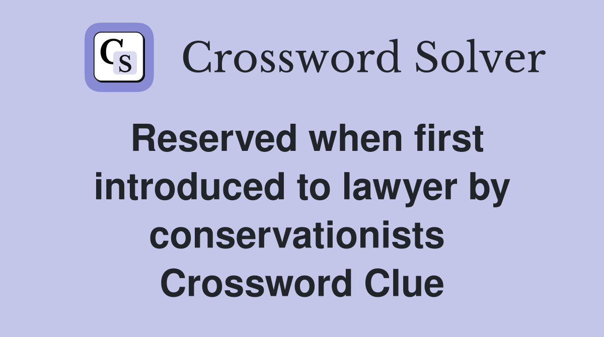 Reserved when first introduced to lawyer by conservationists  Crossword Clue