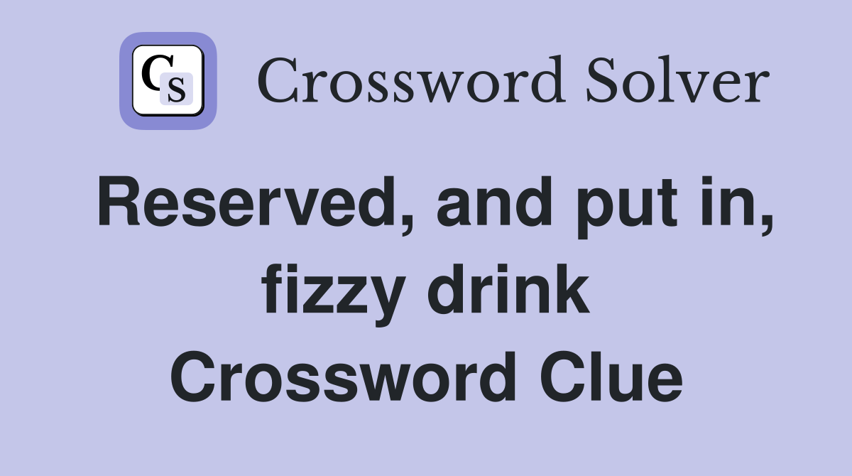Reserved, and put in, fizzy drink Crossword Clue