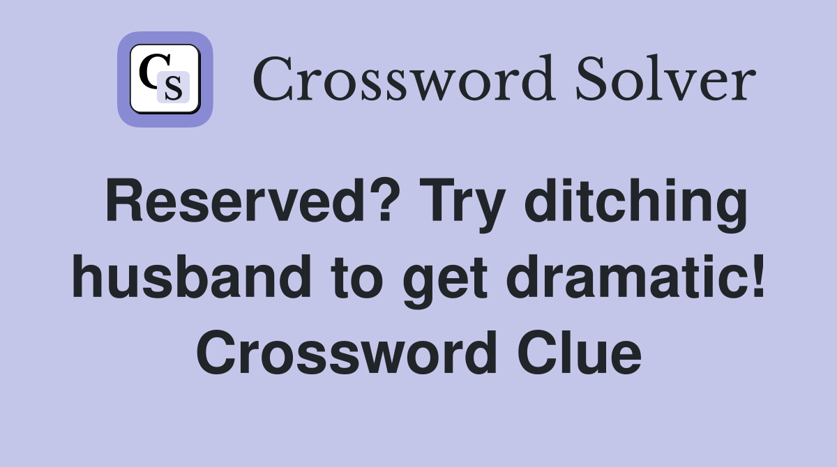 Reserved? Try ditching husband to get dramatic! Crossword Clue
