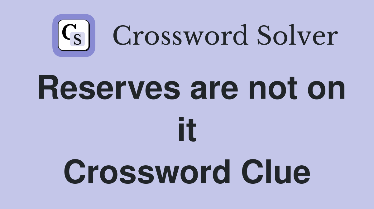 Reserves are not on it Crossword Clue