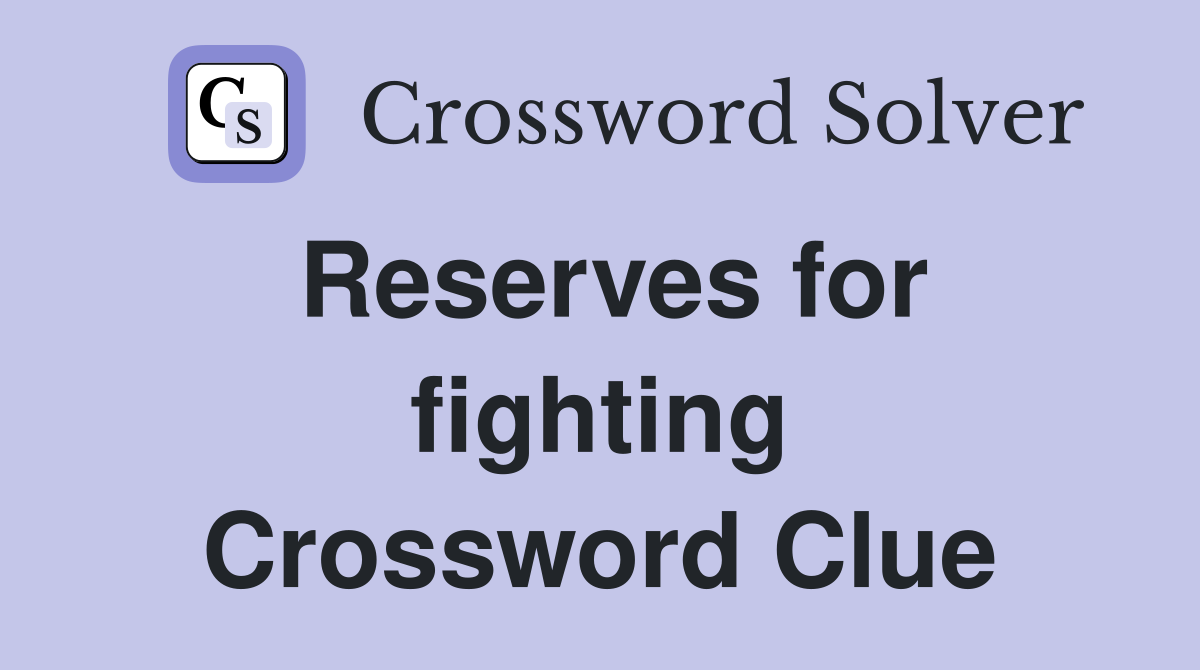Reserves for fighting Crossword Clue