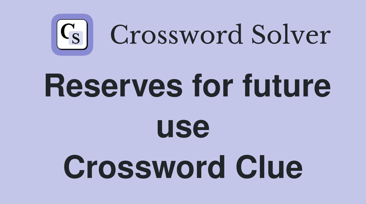 Reserves for future use Crossword Clue