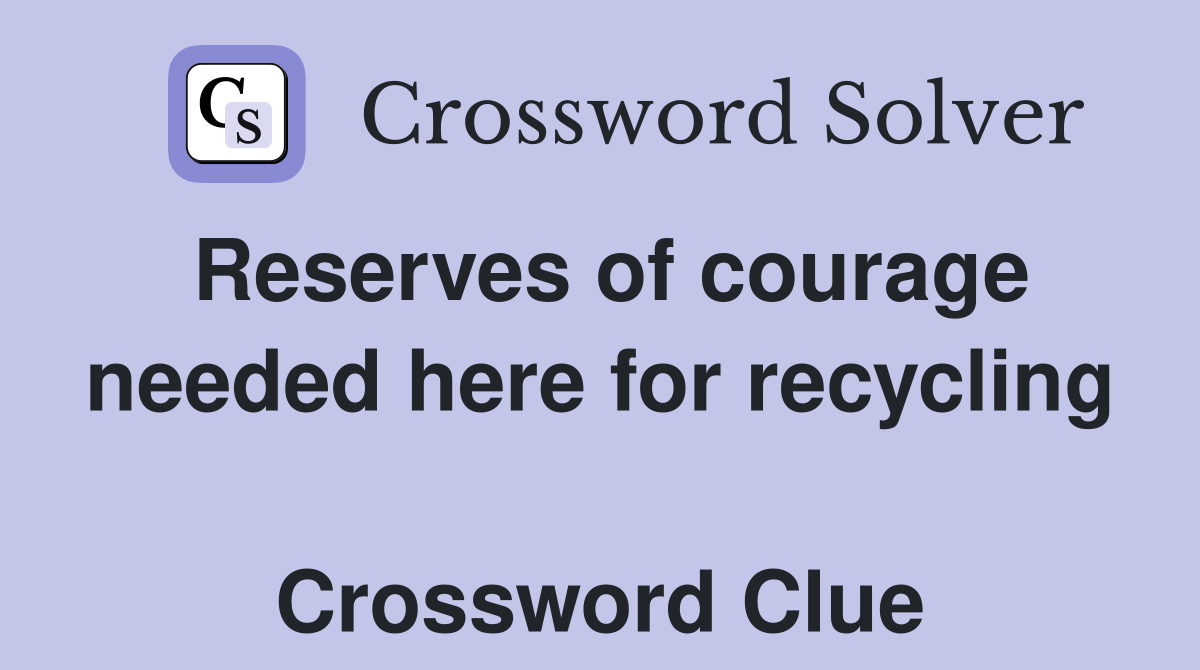Reserves of courage needed here for recycling  Crossword Clue