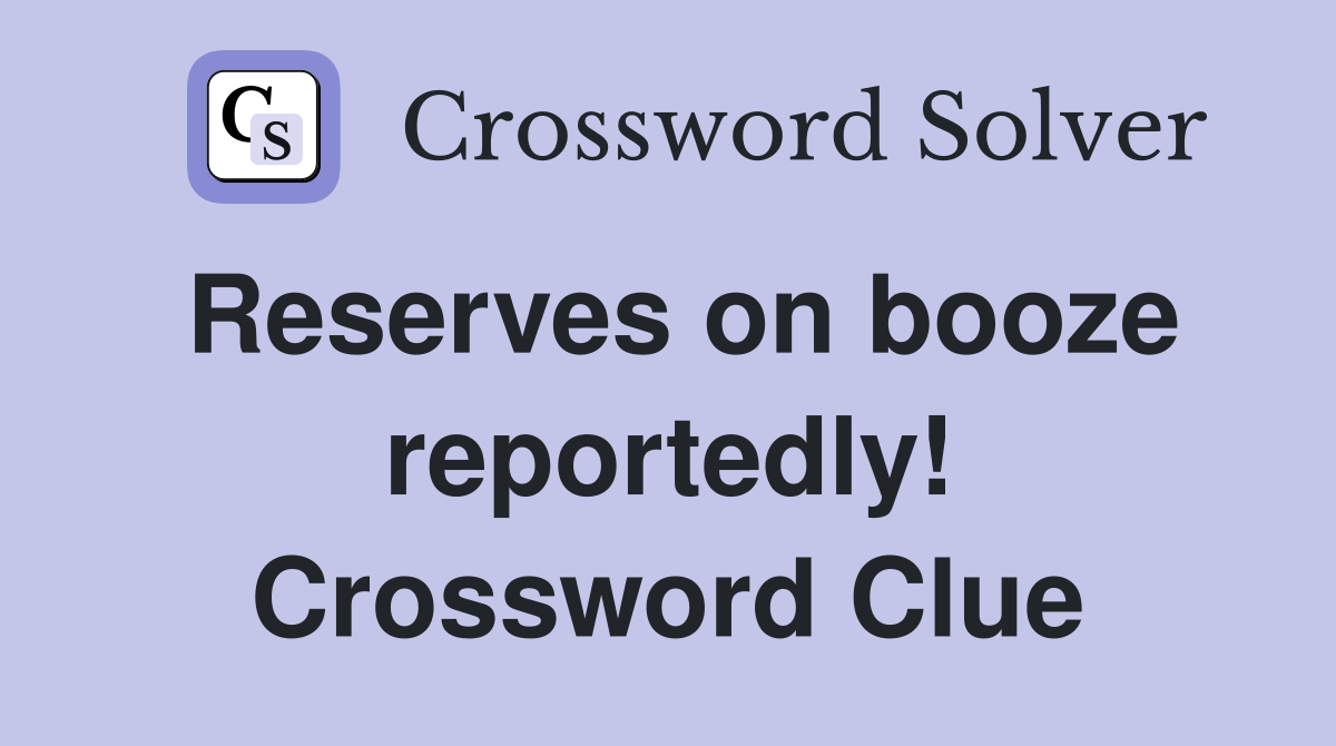Reserves on booze reportedly! Crossword Clue