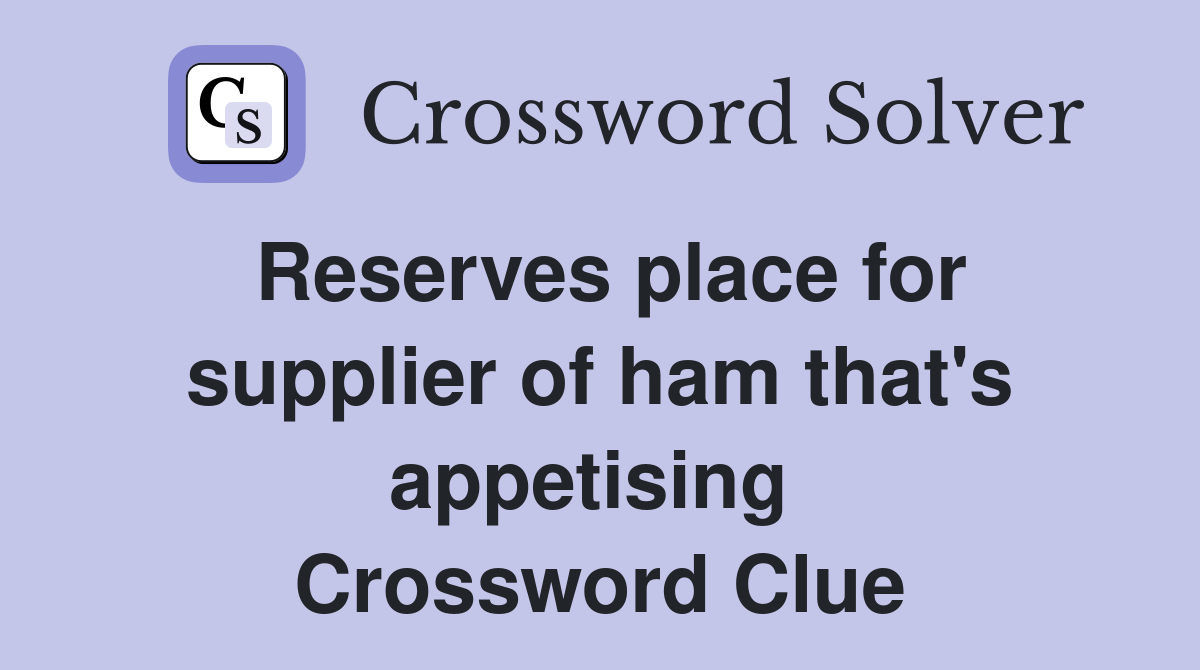 Reserves place for supplier of ham that's appetising  Crossword Clue