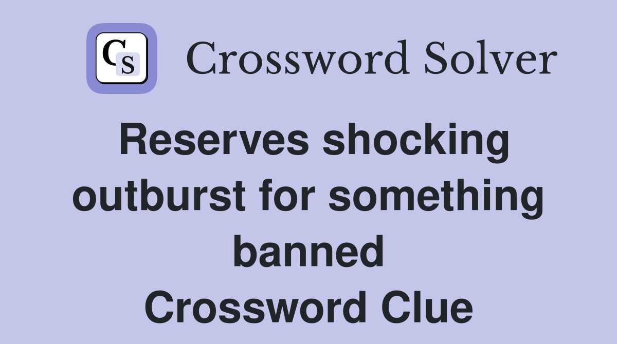 Reserves shocking outburst for something banned Crossword Clue