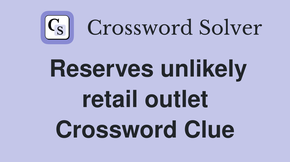 Reserves unlikely retail outlet Crossword Clue