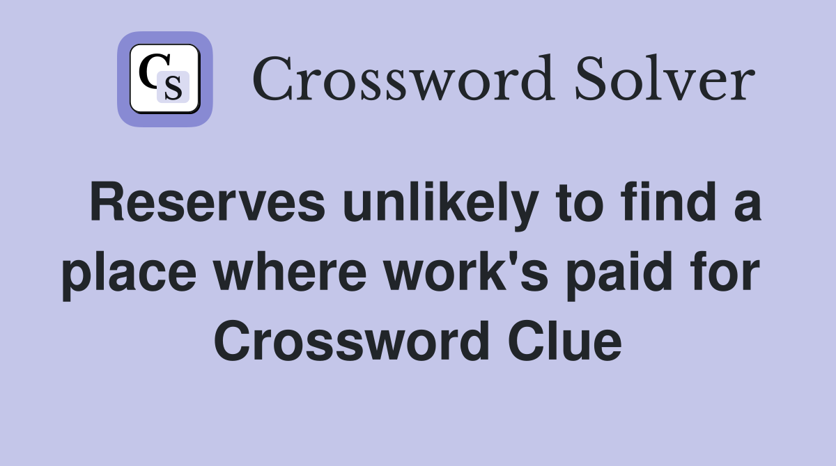 Reserves unlikely to find a place where work's paid for  Crossword Clue