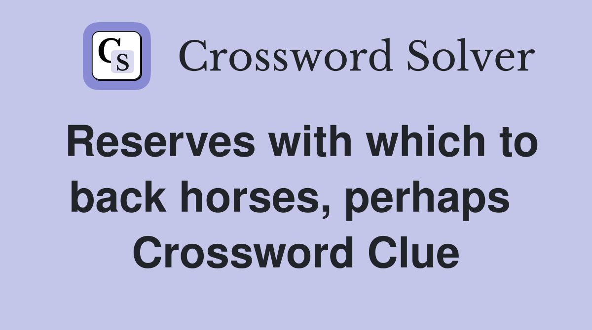 Reserves with which to back horses, perhaps  Crossword Clue