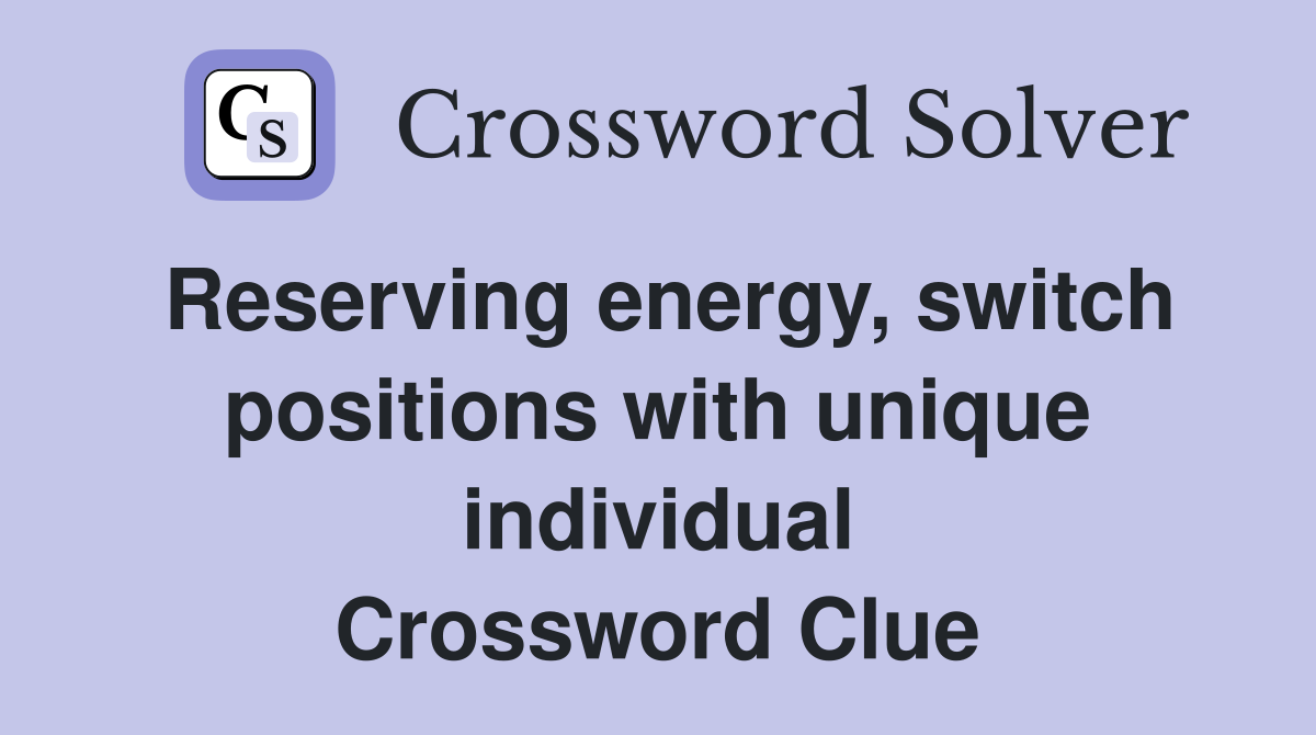 Reserving energy, switch positions with unique individual Crossword Clue