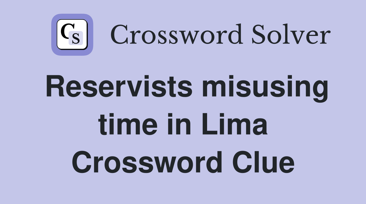 Reservists misusing time in Lima Crossword Clue