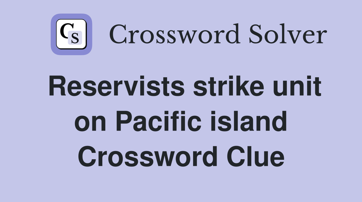 Reservists strike unit on Pacific island Crossword Clue