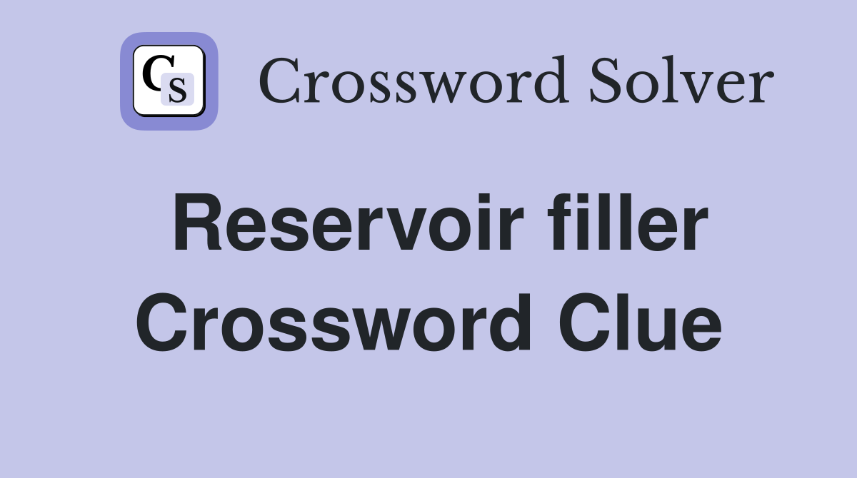 Reservoir filler Crossword Clue
