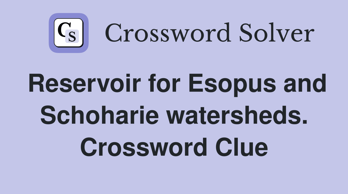 Reservoir for Esopus and Schoharie watersheds. Crossword Clue