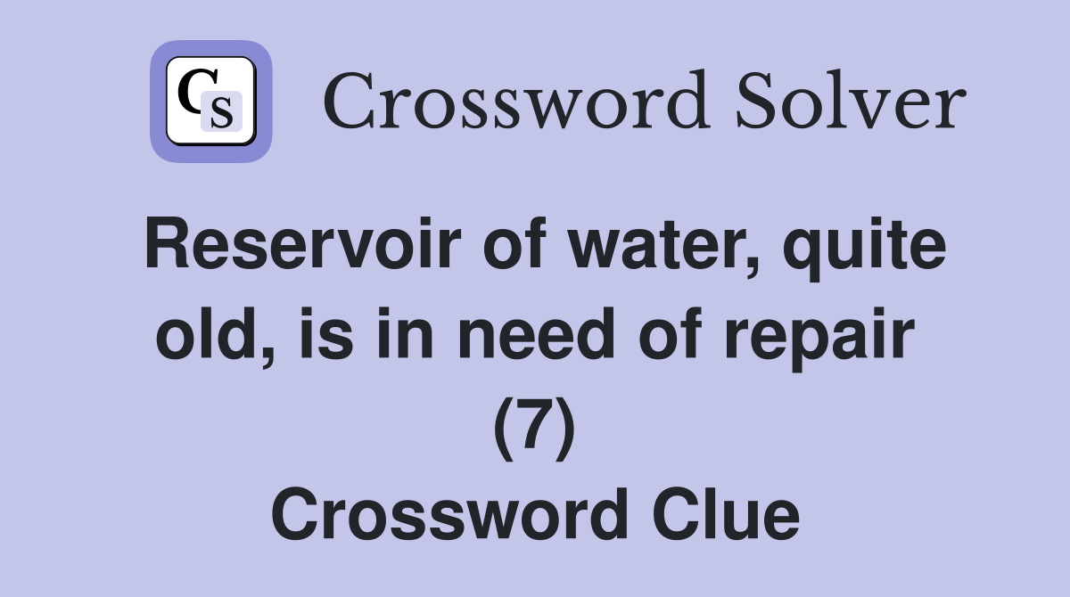 Reservoir of water, quite old, is in need of repair (7) Crossword Clue